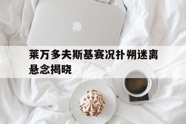 莱万多夫斯基赛况扑朔迷离悬念揭晓的简单介绍|波音体育